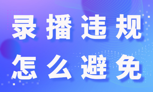 录播违规怎么避免？有什么方法呢？