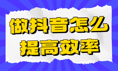 做抖音视频怎么提高效率？这五个工具能帮到你！