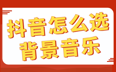 抖音怎么选热门背景音乐？爆款BGM的选择技巧！