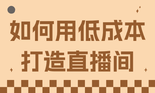 如何用低成本打造直播间？教你这一招！