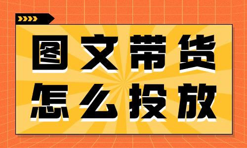 抖音图文带货怎么投放？必须要掌握这五个小技巧！
