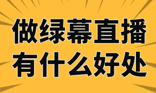 做绿幕直播有什么好处？看完文章你就知道了！