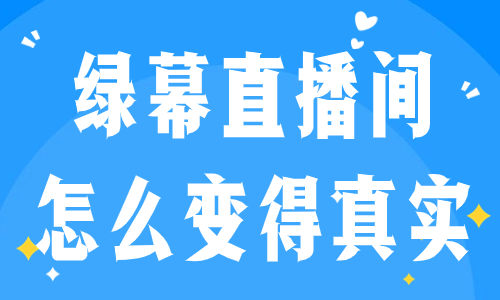 绿幕直播间怎么变得真实？小窍门在这里！