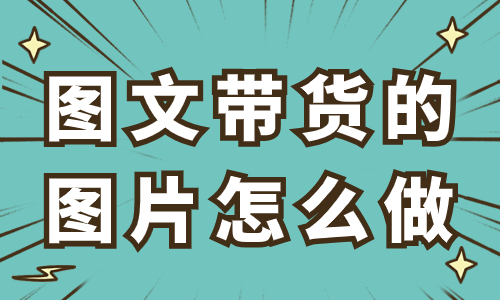 图文带货的图片怎么做？只需这三步！
