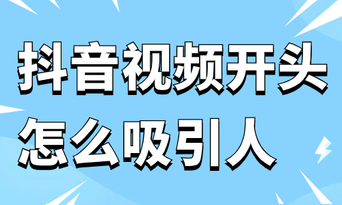 抖音视频开头怎么吸引人？这几个方法一定要看！