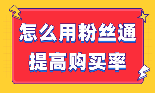 怎么用抖音粉丝通提高购买率？这篇文章教会你！