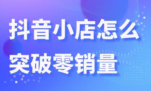 抖音小店怎么突破零销量？这个功能带你轻松实现！
