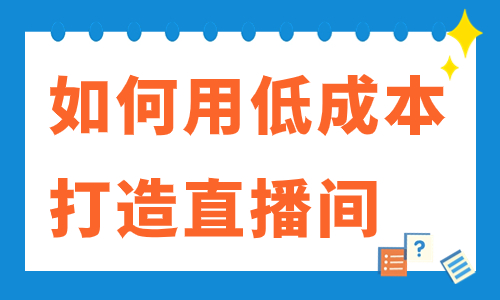 如何用低成本打造高级直播间？只需这几样东西！