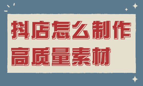 抖店怎么制作高质量的素材？这个工具能帮到你！ - 美迪教育