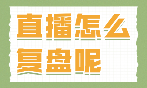 直播怎么复盘？这四个技巧一定要学会！