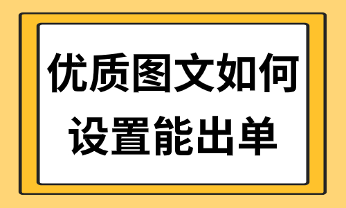 优质图文如何设置能快速出单？这些方法教会你！ - 美迪教育