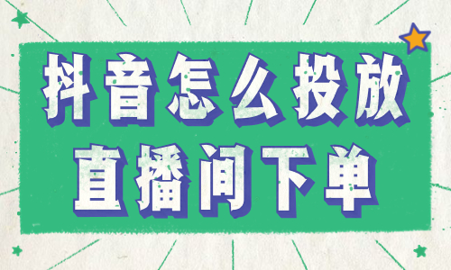 抖音怎么投放直播间下单？这些步骤一定要知道！ - 美迪教育