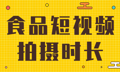 食品短视频拍摄多长合适？你知道吗？