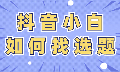 抖音小白如何找选题？这三个方法要学会！