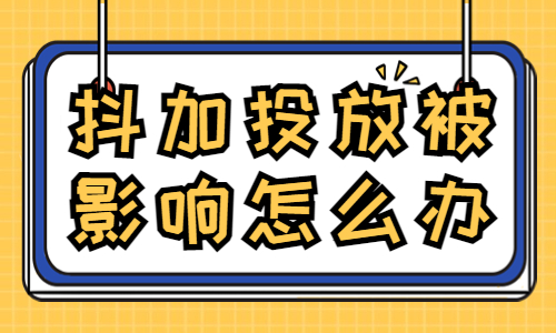 抖加投放被影响怎么办？要怎么解决？ - 美迪教育