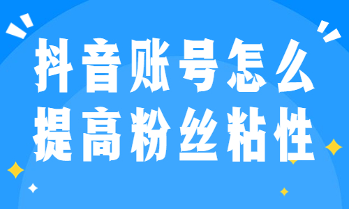 抖音账号怎么提高粉丝粘性？这三条技巧能帮到你！ - 美迪教育