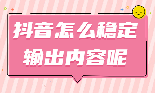 抖音怎么稳定输出内容呢？从这三个方向出发！ - 美迪教育