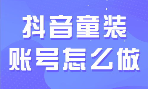 抖音童装账号怎么做？如何提高产品销量？ - 美迪教育