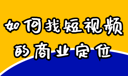 如何找到短视频的商业定位？让我们来告诉你！ - 美迪教育