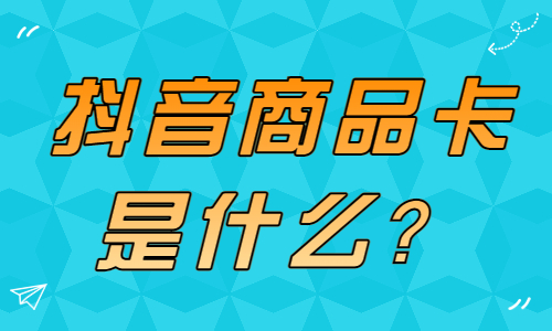 抖音商品卡是什么？怎么使用呢？