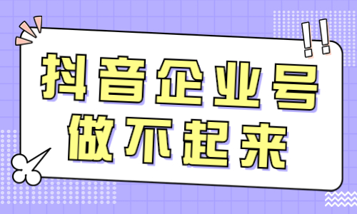抖音企业号做不起来？可能这些原因导致的！