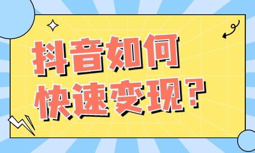 抖音如何快速变现？这些方法你值得一看！