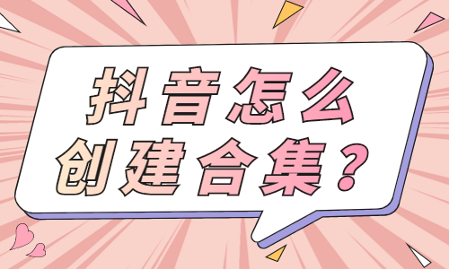 抖音怎么创建合集？抖音创建合集方法