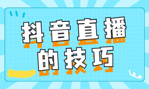 抖音直播有什么技巧？这三个技巧你必须知道！