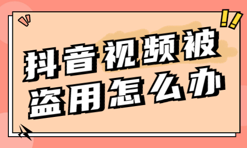 抖音视频被盗用了怎么办？要如何解决？