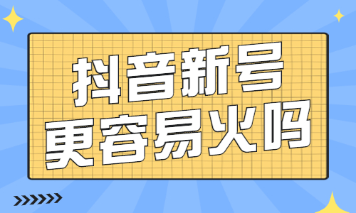抖音新号更容易火吗？抖音新号怎么做起来？