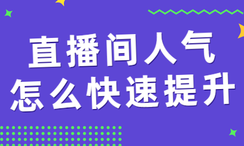 直播间人气怎么快速提升？教你几个好用的方法！