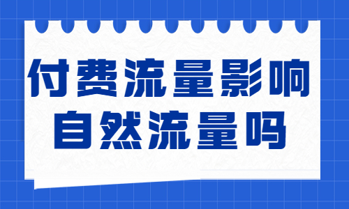 付费流量会影响自然流量吗？我们带你了解一下！