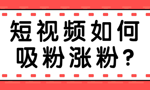 短视频如何快速吸粉涨粉？送你这五个技巧！