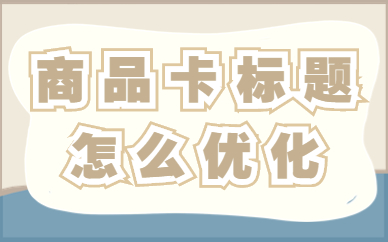 抖音商品卡标题怎么优化？商品卡优化的技巧