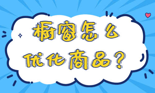 商品橱窗怎么优化商品？商品橱窗优化的技巧有什么？