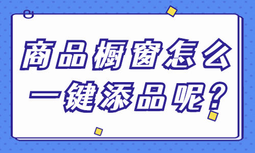 商品橱窗怎么一键添品？一键添品的方法介绍