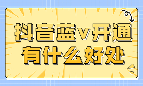 抖音蓝v开通有什么好处？让小编来告诉你！