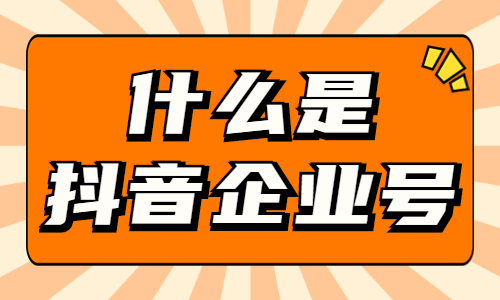 什么是抖音企业号？抖音企业号有哪些功能？