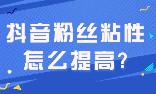 抖音粉丝粘性怎么提高？这些方法你试过了没？ - 美迪教育