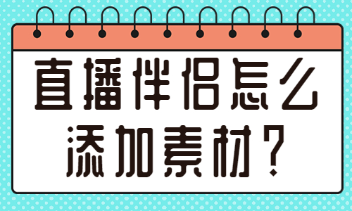 直播伴侣怎么添加素材？直播伴侣素材添加教程 - 美迪教育