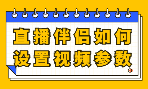 直播伴侣如何设置视频参数？直播伴侣参数设置方法 - 美迪教育