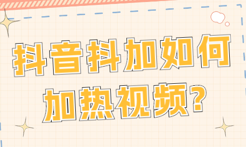 抖音抖加如何加热视频？抖音抖加投放技巧 - 美迪教育