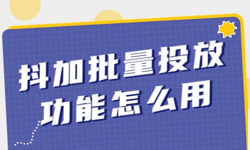抖加批量智能投放功能怎么使用？看完就会投抖加了！