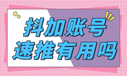 抖加账号速推有用吗？抖加账号速推功能怎么用？