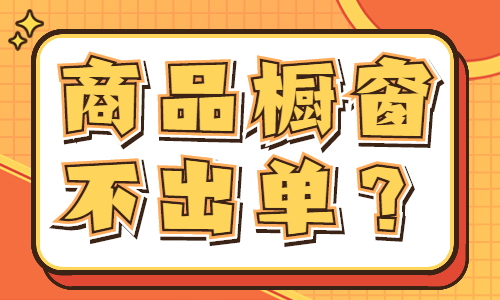 商品橱窗不出单怎么办？是什么原因导致的？ - 美迪教育