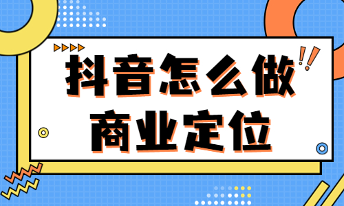 抖音怎么做商业定位的？这四个步骤能帮到你！ - 美迪教育