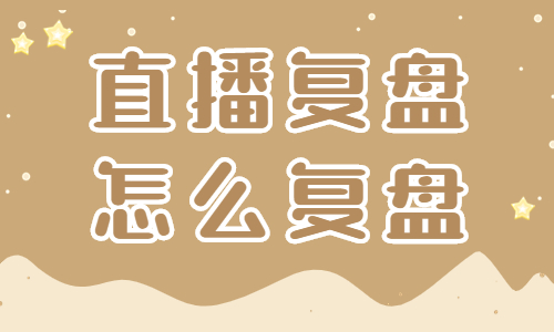 直播怎么复盘？一文教你掌握两个技巧！