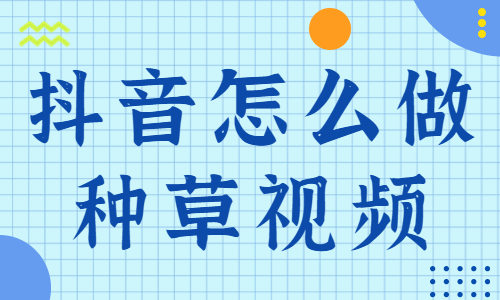 抖音怎么做种草视频？这三个方法让你事半功倍！ - 美迪教育