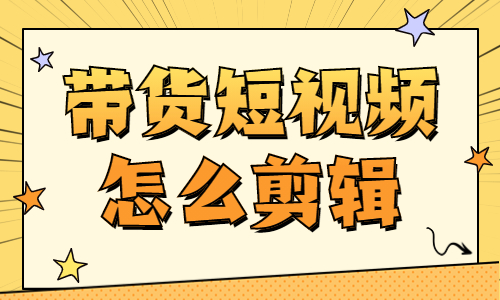 抖音带货视频怎么剪辑？这个工具你一定要知道！