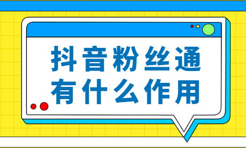 抖音粉丝通是什么？有什么作用？